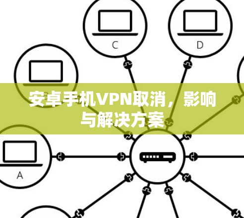 安卓手机VPN取消,影响与解决方案 安卓手机VPN取消,影响与解决方案