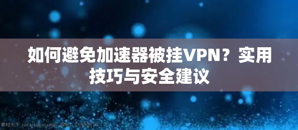如何避免加速器被挂VPN?实用技巧与安全建议 如何避免加速器被挂VPN?实用技巧与安全建议