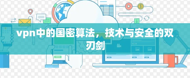 vpn中的国密算法,技术与安全的双刃剑 vpn中的国密算法,技术与安全的双刃剑