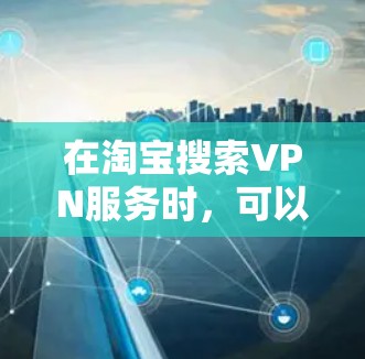 在淘宝搜索VPN服务时,可以按照以下步骤进行 在淘宝搜索VPN服务时,可以按照以下步骤进行
