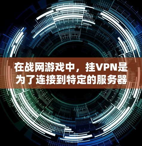 在战网游戏中,挂VPN是为了连接到特定的服务器环境。以下是详细的步骤 在战网游戏中,挂VPN是为了连接到特定的服务器环境。以下是详细的步骤