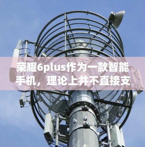 荣耀6plus作为一款智能手机,理论上并不直接支持或挂VPN功能,因为这些功能通常由特定的VPN应用程序或服务来提供。如果你希望在荣耀6plus上使用VPN,建议按照以下步骤操作 荣耀6plus作为一款智能手机,理论上并不直接支持或挂VPN功能,因为这些功能通常由特定的VPN应用程序或服务来提供。如果你希望在荣耀6plus上使用VPN,建议按照以下步骤操作