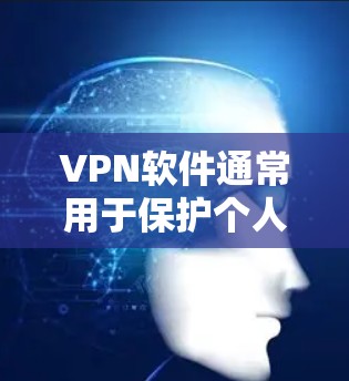 VPN软件通常用于保护个人或家庭的网络隐私,防止其他人获取敏感信息。以下是一些常见的VPN软件和工具 VPN软件通常用于保护个人或家庭的网络隐私,防止其他人获取敏感信息。以下是一些常见的VPN软件和工具