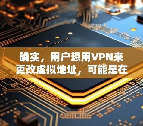 确实,用户想用VPN来更改虚拟地址,可能是在管理多个IP地址时遇到问题,想通过VPN来方便地修改这些地址。以下是一些步骤和建议,帮助用户顺利完成虚拟地址的更改 确实,用户想用VPN来更改虚拟地址,可能是在管理多个IP地址时遇到问题,想通过VPN来方便地修改这些地址。以下是一些步骤和建议,帮助用户顺利完成虚拟地址的更改