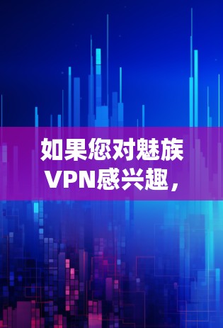 如果您对魅族VPN感兴趣,可以先了解一下魅族的VPN产品情况。魅族作为一款手机品牌,其VPN产品通常会结合其手机的硬件特点和技术优势,提供安全、高效、经济的网络保护解决方案 如果您对魅族VPN感兴趣,可以先了解一下魅族的VPN产品情况。魅族作为一款手机品牌,其VPN产品通常会结合其手机的硬件特点和技术优势,提供安全、高效、经济的网络保护解决方案