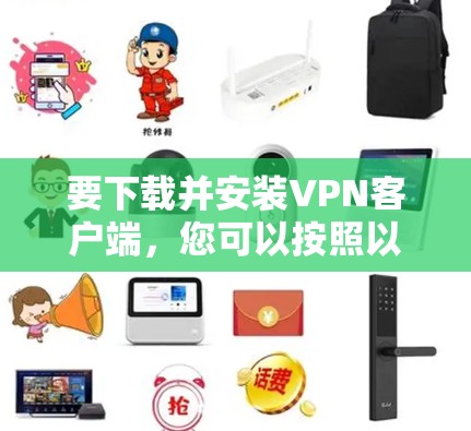 要下载并安装VPN客户端,您可以按照以下步骤操作 要下载并安装VPN客户端,您可以按照以下步骤操作