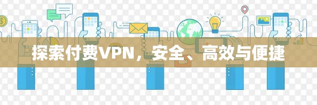 探索付费VPN,安全、高效与便捷 探索付费VPN,安全、高效与便捷