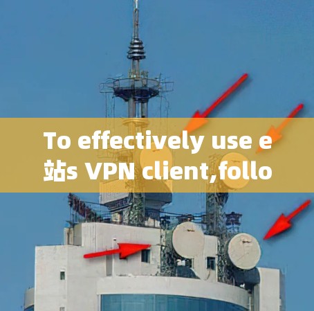 To effectively use e站s VPN client,follow this organized approach: To effectively use e站s VPN client,follow this organized approach: