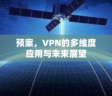 预案,VPN的多维度应用与未来展望 预案,VPN的多维度应用与未来展望