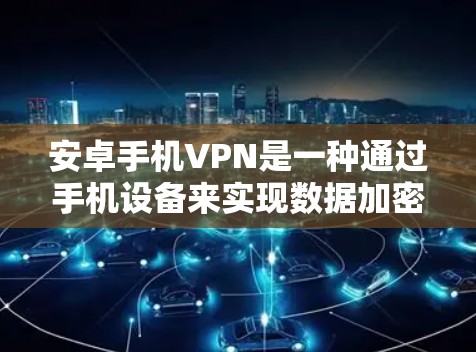 安卓手机VPN是一种通过手机设备来实现数据加密、传输和保护的功能,主要通过使用手机或第三方应用来实现。以下是关于安卓手机VPN的一些关键信息和使用方法 安卓手机VPN是一种通过手机设备来实现数据加密、传输和保护的功能,主要通过使用手机或第三方应用来实现。以下是关于安卓手机VPN的一些关键信息和使用方法