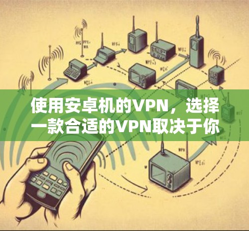 使用安卓机的VPN,选择一款合适的VPN取决于你的具体需求、网络情况以及安全性要求。以下是一些推荐的选择,涵盖安全性、功能性和兼容性 使用安卓机的VPN,选择一款合适的VPN取决于你的具体需求、网络情况以及安全性要求。以下是一些推荐的选择,涵盖安全性、功能性和兼容性