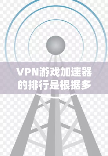 VPN游戏加速器的排行是根据多种因素综合评价的,以下是一些常见的指标和排名标准,供参考 VPN游戏加速器的排行是根据多种因素综合评价的,以下是一些常见的指标和排名标准,供参考