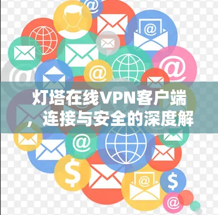 灯塔在线VPN客户端,连接与安全的深度解决方案 灯塔在线VPN客户端,连接与安全的深度解决方案