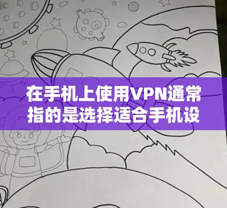 在手机上使用VPN通常指的是选择适合手机设备的VPN软件。以下是一些常用的手机VPN应用和工具 在手机上使用VPN通常指的是选择适合手机设备的VPN软件。以下是一些常用的手机VPN应用和工具