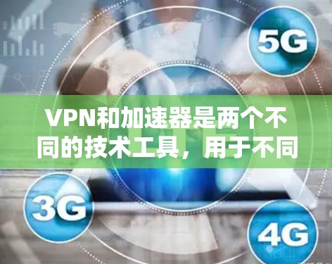 VPN和加速器是两个不同的技术工具,用于不同目的的网络连接解决方案。以下是它们的主要区别 VPN和加速器是两个不同的技术工具,用于不同目的的网络连接解决方案。以下是它们的主要区别