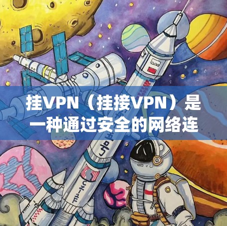 挂VPN(挂接VPN)是一种通过安全的网络连接来连接到外部网络(如p站)的技术。它帮助用户在安全的环境中进行在线操作,比如访问网站、下载文件等。以下是使用挂VPN连接p站的步骤和注意事项 挂VPN(挂接VPN)是一种通过安全的网络连接来连接到外部网络(如p站)的技术。它帮助用户在安全的环境中进行在线操作,比如访问网站、下载文件等。以下是使用挂VPN连接p站的步骤和注意事项