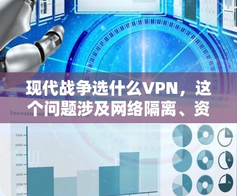 现代战争选什么VPN,这个问题涉及网络隔离、资源获取以及安全使用等多方面因素。以下是一些在现代战争中使用的VPN选择 现代战争选什么VPN,这个问题涉及网络隔离、资源获取以及安全使用等多方面因素。以下是一些在现代战争中使用的VPN选择