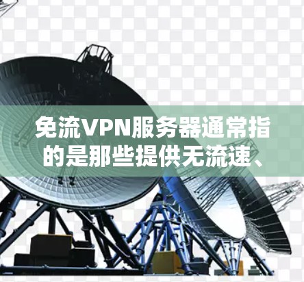 免流VPN服务器通常指的是那些提供无流速、无限制连接的VPN服务。VPN服务器通过加密的通道将数据传输,使得即使在没有流速限制的情况下,用户也可以在线观看、下载或分享内容 免流VPN服务器通常指的是那些提供无流速、无限制连接的VPN服务。VPN服务器通过加密的通道将数据传输,使得即使在没有流速限制的情况下,用户也可以在线观看、下载或分享内容