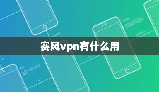 赛风vpn有什么用 赛风vpn有什么用