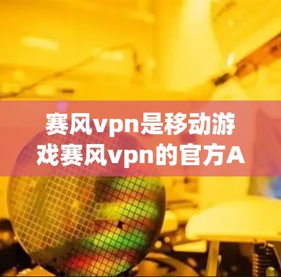 赛风vpn是移动游戏赛风vpn的官方APP和PC端版,玩家可以通过以下步骤找到服务器信息 赛风vpn是移动游戏赛风vpn的官方APP和PC端版,玩家可以通过以下步骤找到服务器信息