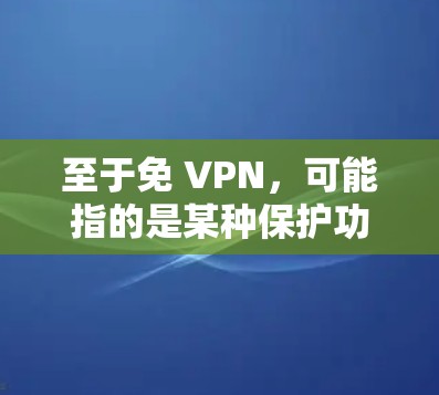 至于免 VPN,可能指的是某种保护功能或与VPN无关的内容。蓝天飞行队通常与网络和VPN服务无关,因此可能需要澄清用户提到的免 VPN是否与蓝天飞行队有关 至于免 VPN,可能指的是某种保护功能或与VPN无关的内容。蓝天飞行队通常与网络和VPN服务无关,因此可能需要澄清用户提到的免 VPN是否与蓝天飞行队有关
