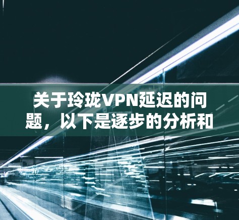 关于玲珑VPN延迟的问题,以下是逐步的分析和建议 关于玲珑VPN延迟的问题,以下是逐步的分析和建议