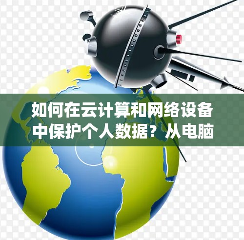 如何在云计算和网络设备中保护个人数据?从电脑vpn到百度云的网络安全实践 如何在云计算和网络设备中保护个人数据?从电脑vpn到百度云的网络安全实践
