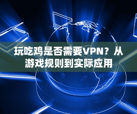 玩吃鸡是否需要VPN?从游戏规则到实际应用 玩吃鸡是否需要VPN?从游戏规则到实际应用