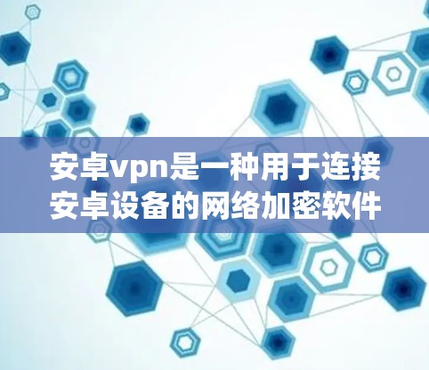 安卓vpn是一种用于连接安卓设备的网络加密软件,旨在提供安全、可靠和高效的网络连接体验。以下是关于安卓vpn网络连接的详细步骤指南 安卓vpn是一种用于连接安卓设备的网络加密软件,旨在提供安全、可靠和高效的网络连接体验。以下是关于安卓vpn网络连接的详细步骤指南