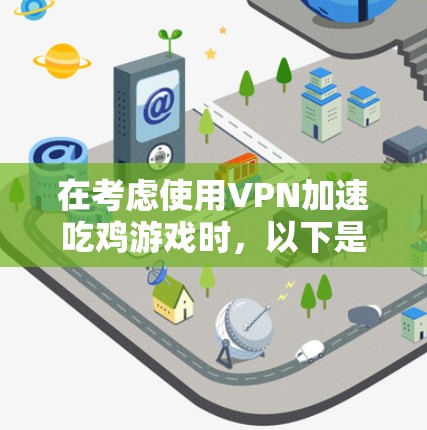 在考虑使用VPN加速吃鸡游戏时,以下是一步步的建议和信息整理 在考虑使用VPN加速吃鸡游戏时,以下是一步步的建议和信息整理