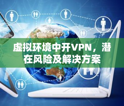 虚拟环境中开VPN,潜在风险及解决方案 虚拟环境中开VPN,潜在风险及解决方案