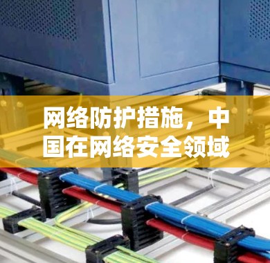 网络防护措施,中国在网络安全领域的挑战与机遇 网络防护措施,中国在网络安全领域的挑战与机遇