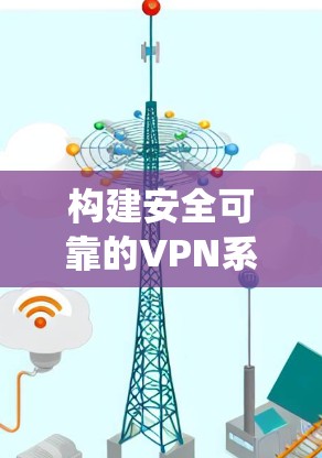 构建安全可靠的VPN系统，从加密到防火墙的创新实践