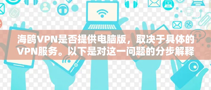 海鸥VPN是否提供电脑版,取决于具体的VPN服务。以下是对这一问题的分步解释和答案 海鸥VPN是否提供电脑版,取决于具体的VPN服务。以下是对这一问题的分步解释和答案