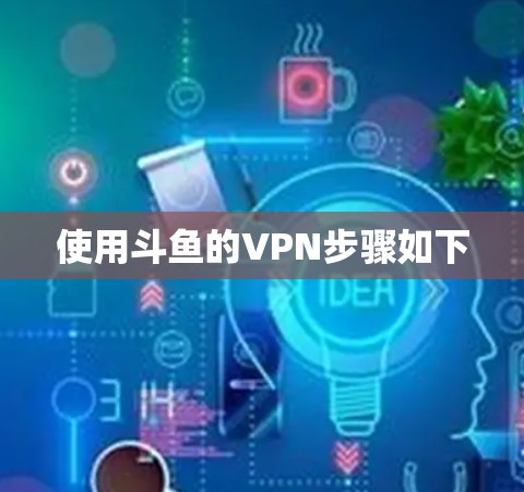 使用斗鱼的VPN步骤如下 使用斗鱼的VPN步骤如下