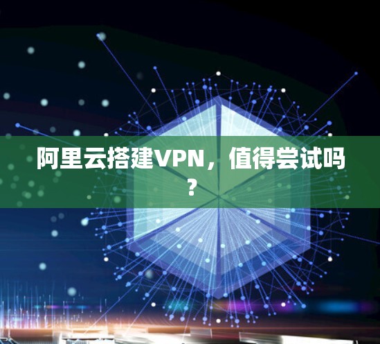 阿里云搭建VPN,值得尝试吗? 阿里云搭建VPN,值得尝试吗?