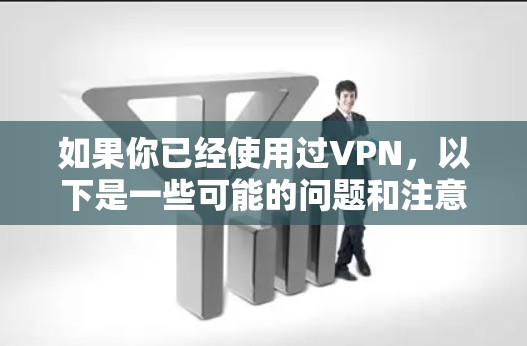 如果你已经使用过VPN,以下是一些可能的问题和注意事项 如果你已经使用过VPN,以下是一些可能的问题和注意事项