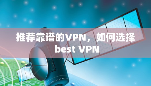 推荐靠谱的VPN,如何选择 best VPN 推荐靠谱的VPN,如何选择 best VPN
