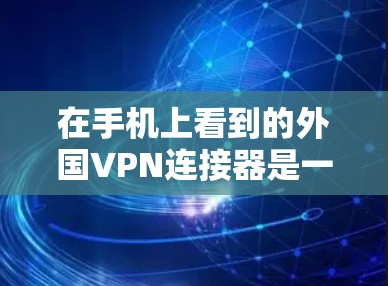 在手机上看到的外国VPN连接器是一个潜在的安全工具,通常来自某个应用商店或网络服务提供商。以下是使用该工具的步骤和注意事项 在手机上看到的外国VPN连接器是一个潜在的安全工具,通常来自某个应用商店或网络服务提供商。以下是使用该工具的步骤和注意事项
