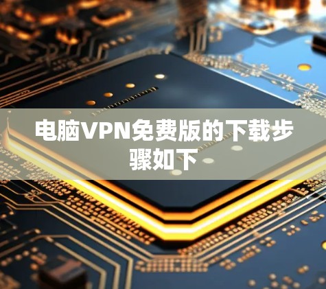 电脑VPN免费版的下载步骤如下 电脑VPN免费版的下载步骤如下