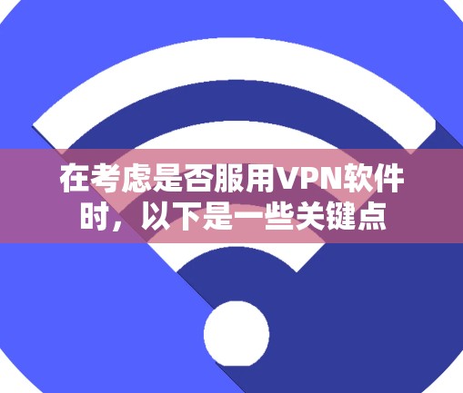 在考虑是否服用VPN软件时,以下是一些关键点 在考虑是否服用VPN软件时,以下是一些关键点