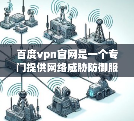 百度vpn官网是一个专门提供网络威胁防御服务的网络防御平台。以下是关于百度vpn官网的一些关键信息 百度vpn官网是一个专门提供网络威胁防御服务的网络防御平台。以下是关于百度vpn官网的一些关键信息