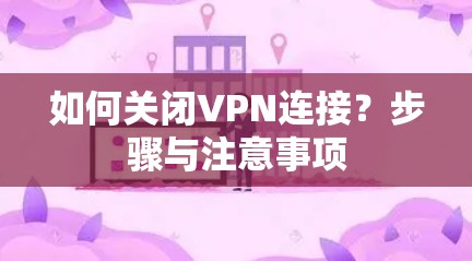 如何关闭VPN连接?步骤与注意事项 如何关闭VPN连接?步骤与注意事项