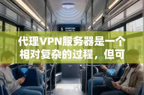 代理VPN服务器是一个相对复杂的过程,但可以通过以下步骤来逐步进行 代理VPN服务器是一个相对复杂的过程,但可以通过以下步骤来逐步进行