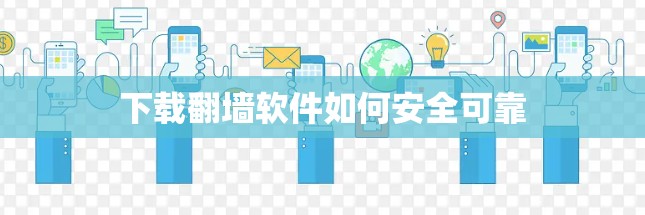 下载翻墙软件如何安全可靠 下载翻墙软件如何安全可靠
