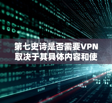 第七史诗是否需要VPN取决于其具体内容和使用的平台。以下是关于这一问题的详细分析 第七史诗是否需要VPN取决于其具体内容和使用的平台。以下是关于这一问题的详细分析
