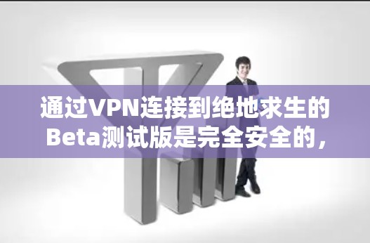 通过VPN连接到绝地求生的Beta测试版是完全安全的,以下是详细的步骤和考虑因素 通过VPN连接到绝地求生的Beta测试版是完全安全的,以下是详细的步骤和考虑因素