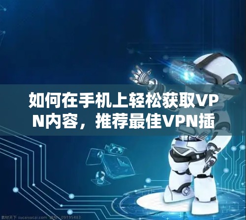 如何在手机上轻松获取VPN内容,推荐最佳VPN插件 如何在手机上轻松获取VPN内容,推荐最佳VPN插件