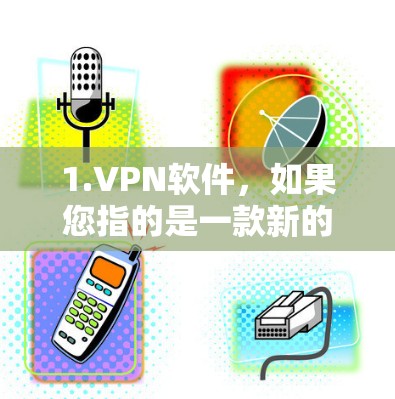 1.VPN软件,如果您指的是一款新的VPN软件,建议您访问官方或第三方VPN网站,了解其功能、特色以及价格。这些软件通常包括加密功能、多设备支持、实名认证、安全设置等 1.VPN软件,如果您指的是一款新的VPN软件,建议您访问官方或第三方VPN网站,了解其功能、特色以及价格。这些软件通常包括加密功能、多设备支持、实名认证、安全设置等