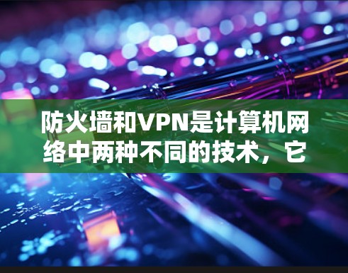防火墙和VPN是计算机网络中两种不同的技术,它们在功能和目标上有所不同。以下是对两者的主要区别和比较的详细总结 防火墙和VPN是计算机网络中两种不同的技术,它们在功能和目标上有所不同。以下是对两者的主要区别和比较的详细总结